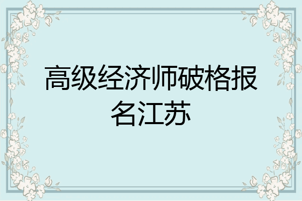 高级经济师破格报名江苏