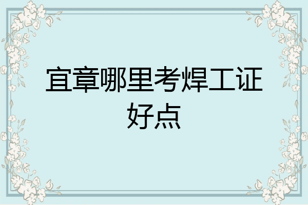 宜章哪里考焊工证好点