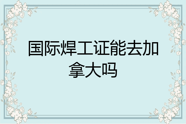 国际焊工证能去加拿大吗