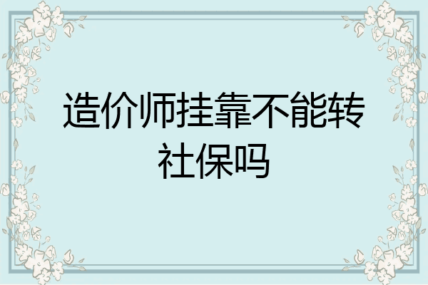 造价师挂靠不能转社保吗