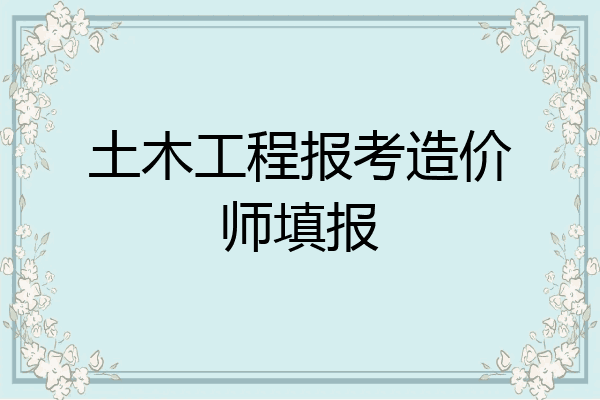 土木工程报考造价师填报