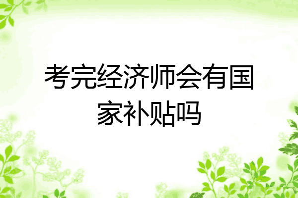 考完经济师会有国家补贴吗