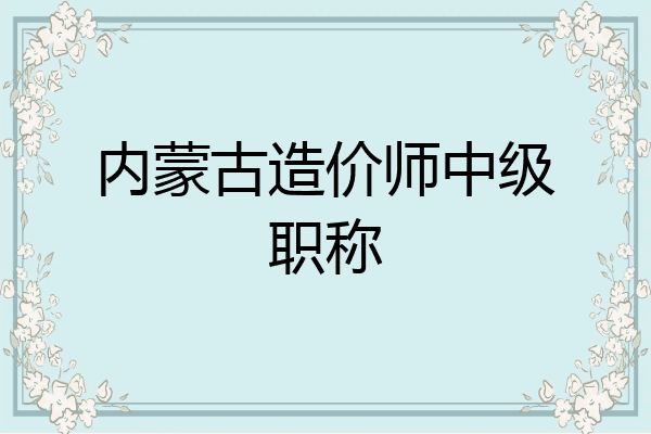 内蒙古造价师中级职称