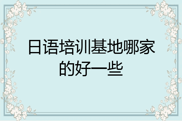 日语培训基地哪家的好一些