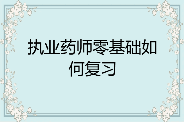 执业药师零基础如何复习