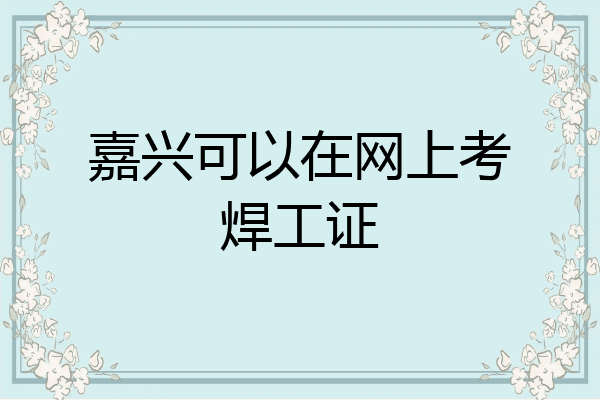 嘉兴可以在网上考焊工证