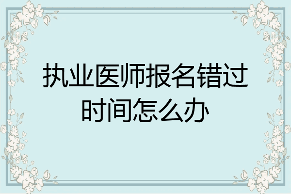 执业医师报名错过时间怎么办