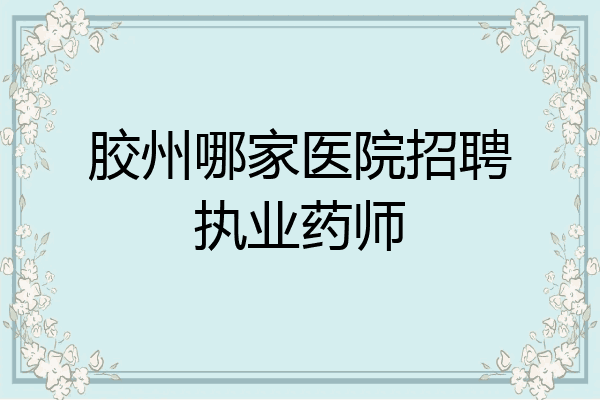 胶州哪家医院招聘执业药师