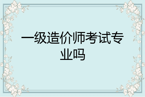 一级造价师考试专业吗