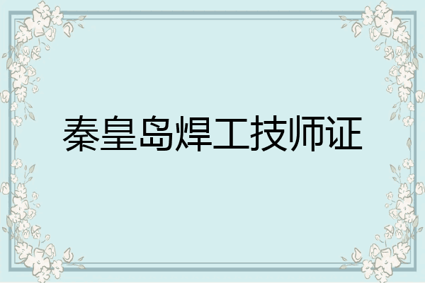 秦皇岛焊工技师证