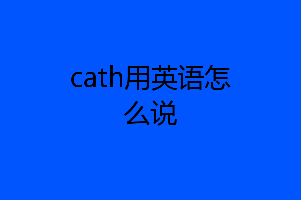 cath用英语怎么说