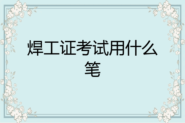 焊工证考试用什么笔