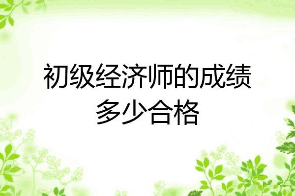 初级经济师的成绩多少合格