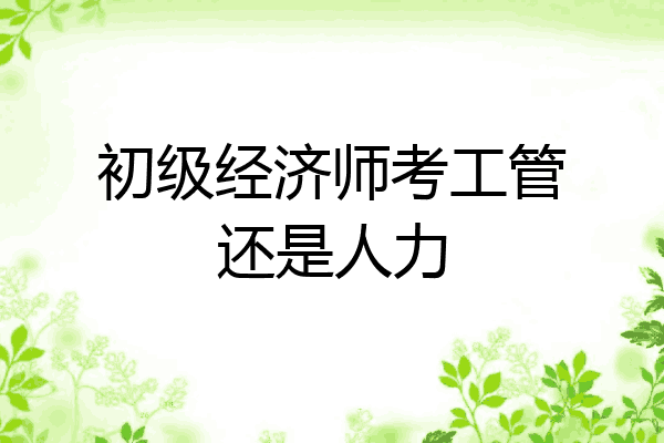 初级经济师考工管还是人力
