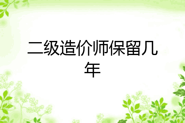 二级造价师保留几年