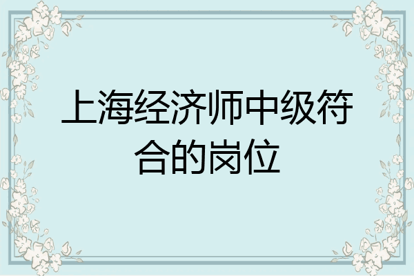 上海经济师中级符合的岗位