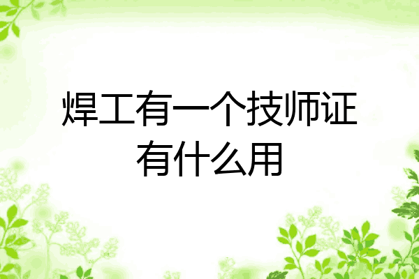 焊工有一个技师证有什么用
