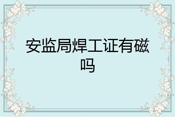 安监局焊工证有磁吗