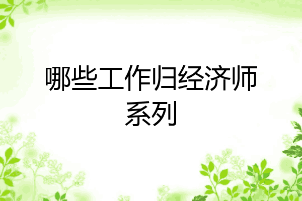 哪些工作归经济师系列