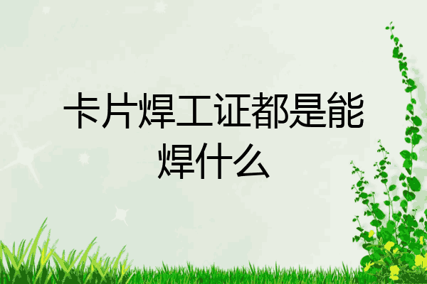 卡片焊工证都是能焊什么