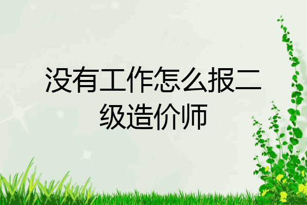 没有工作怎么报二级造价师