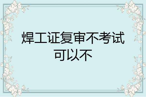 焊工证复审不考试可以不