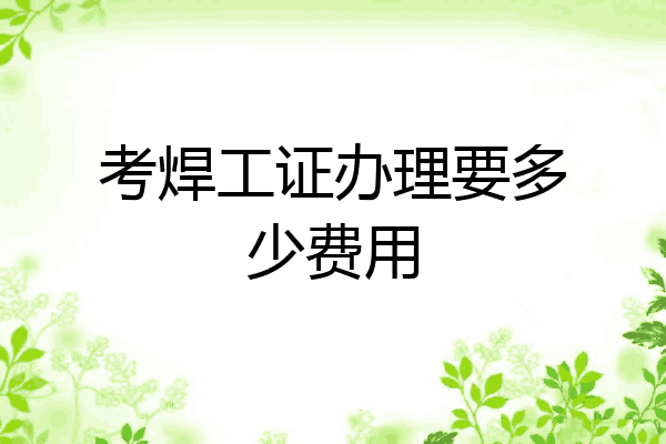 考焊工证办理要多少费用