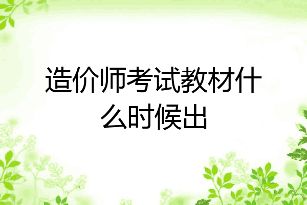 造价师考试教材什么时候出