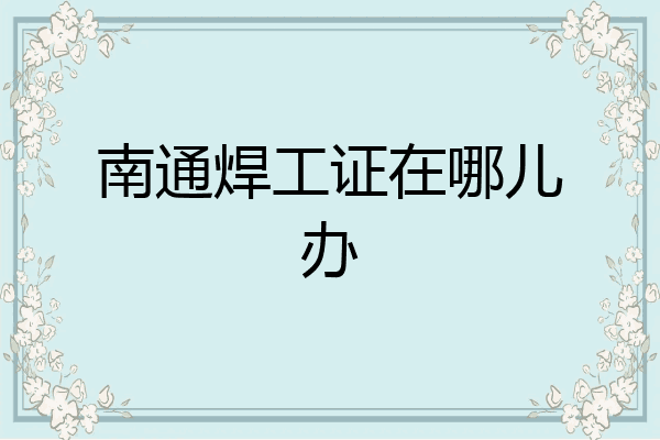 南通焊工证在哪儿办