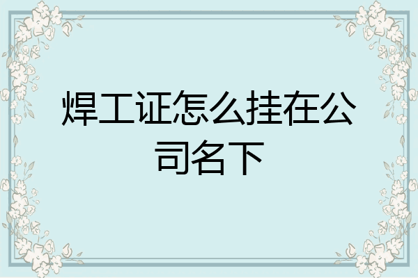 焊工证怎么挂在公司名下