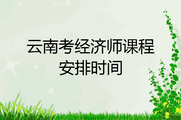云南考经济师课程安排时间