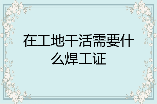 在工地干活需要什么焊工证