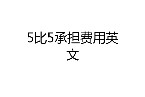 5比5承担费用英文