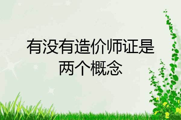 有没有造价师证是两个概念