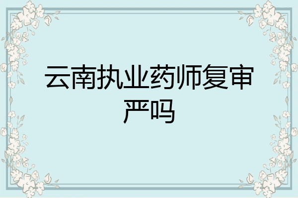 云南执业药师复审严吗
