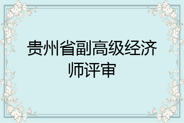贵州省副高级经济师评审