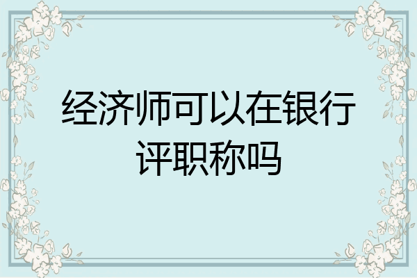 经济师可以在银行评职称吗
