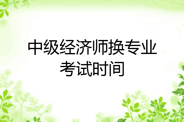 中级经济师换专业考试时间
