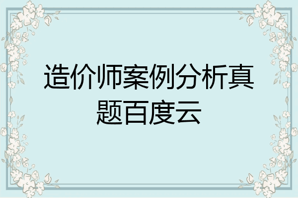 造价师案例分析真题百度云