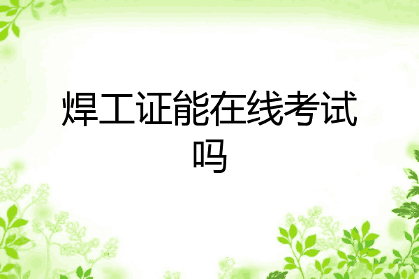 焊工证能在线考试吗