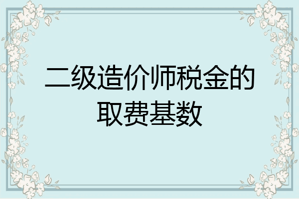 二级造价师税金的取费基数