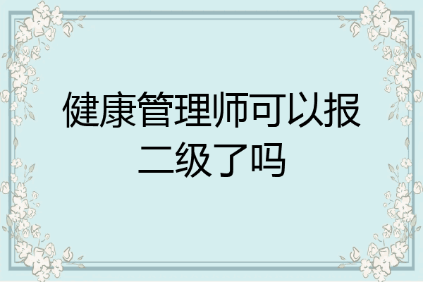 健康管理师可以报二级了吗