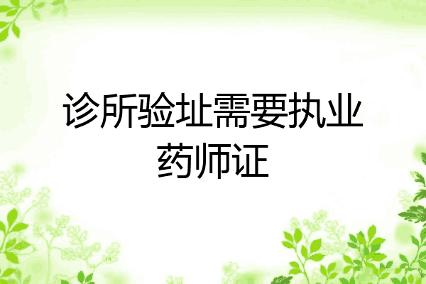 诊所验址需要执业药师证