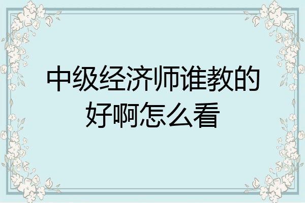 中级经济师谁教的好啊怎么看