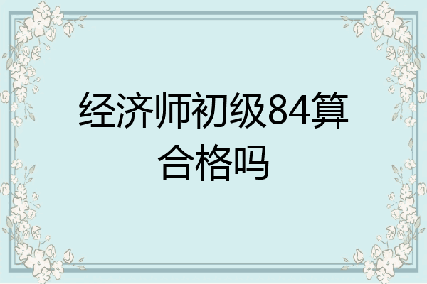 经济师初级84算合格吗