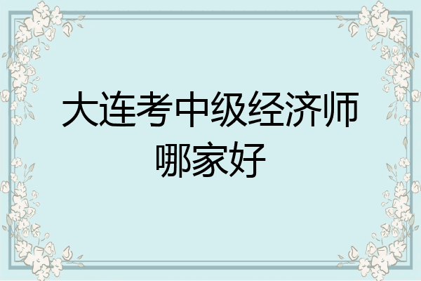 大连考中级经济师哪家好