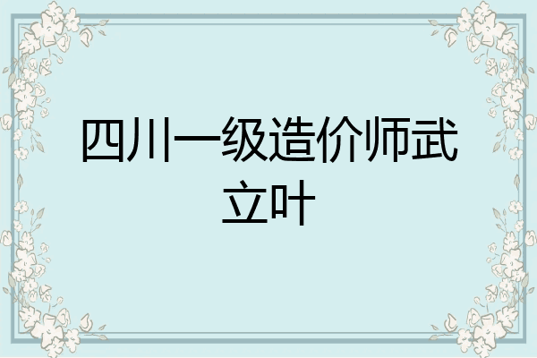 四川一级造价师武立叶