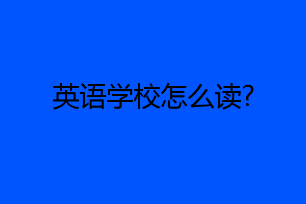 英语学校怎么读?