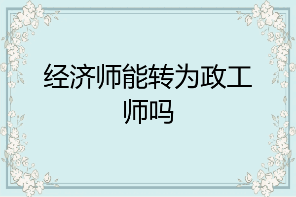 经济师能转为政工师吗