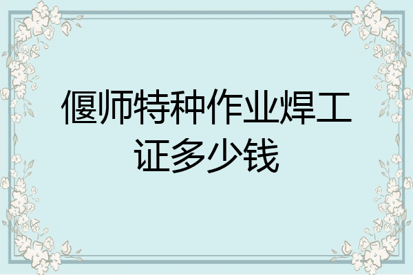 偃师特种作业焊工证多少钱